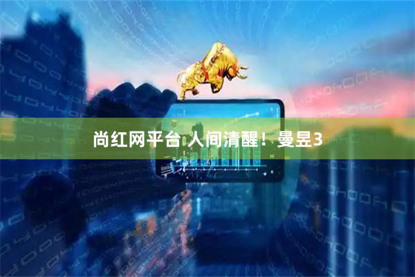 尚红网平台 人间清醒！曼昱3