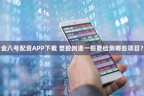 金八号配资APP下载 塑胶跑道一般要检测哪些项目？