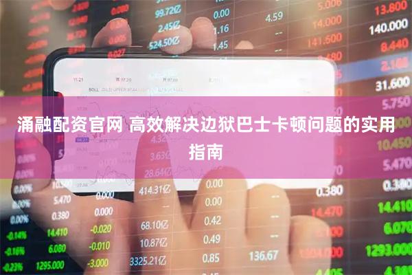 涌融配资官网 高效解决边狱巴士卡顿问题的实用指南