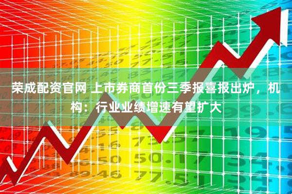 荣成配资官网 上市券商首份三季报喜报出炉，机构：行业业绩增速有望扩大