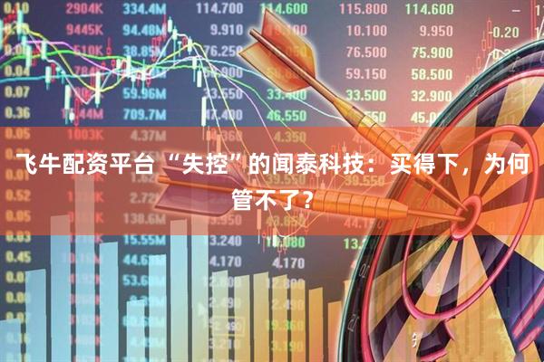 飞牛配资平台 “失控”的闻泰科技：买得下，为何管不了？
