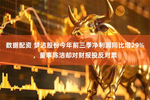 数据配资 梦洁股份今年前三季净利润同比增29%，董事陈洁却对财报投反对票