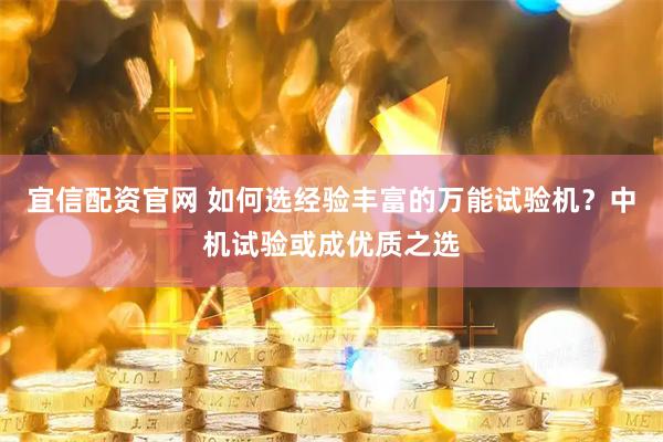宜信配资官网 如何选经验丰富的万能试验机？中机试验或成优质之选