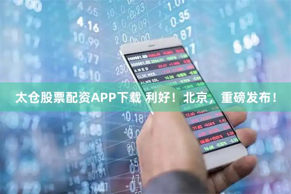 太仓股票配资APP下载 利好！北京，重磅发布！