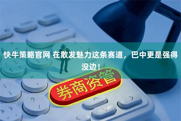 快牛策略官网 在散发魅力这条赛道，巴中更是强得没边！