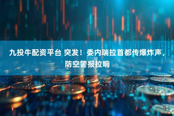 九投牛配资平台 突发！委内瑞拉首都传爆炸声，防空警报拉响