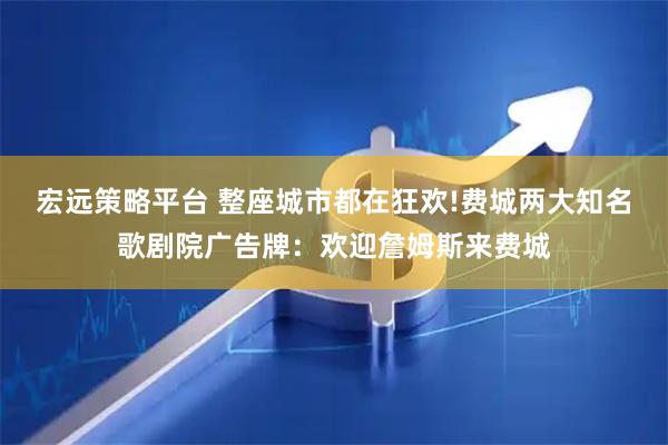 宏远策略平台 整座城市都在狂欢!费城两大知名歌剧院广告牌：欢迎詹姆斯来费城