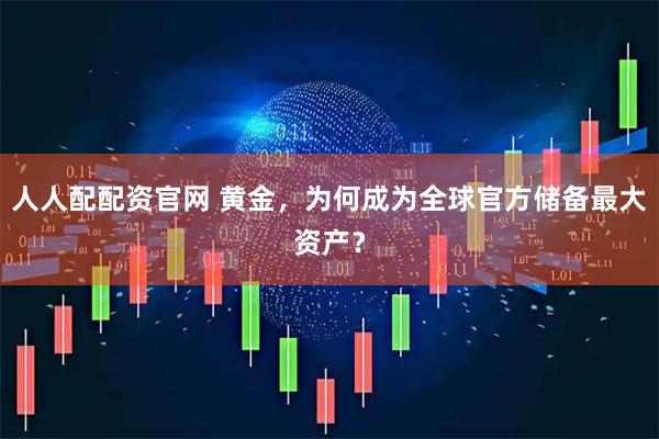 人人配配资官网 黄金，为何成为全球官方储备最大资产？